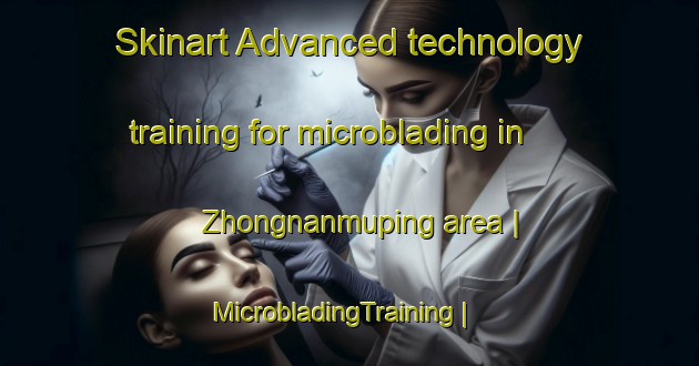 Skinart Advanced technology training for microblading in Zhongnanmuping area | MicrobladingTraining | MicrobladingClasses | SkinartTraining-China